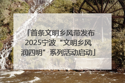 首条文明乡风带发布 2025宁波“文明乡风润四明”系列活动启动