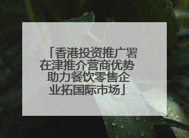 香港投资推广署在津推介营商优势 助力餐饮零售企业拓国际市场
