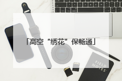 高空“绣花”保畅通