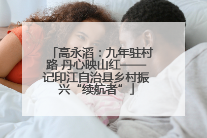 高永滔：九年驻村路 丹心映山红——记印江自治县乡村振兴“续航者”