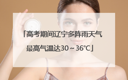 高考期间辽宁多阵雨天气 最高气温达30～36℃