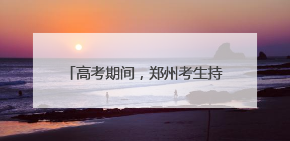 高考期间，郑州考生持准考证可免费乘坐公交