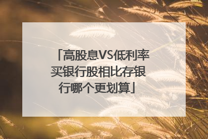 高股息VS低利率 买银行股相比存银行哪个更划算