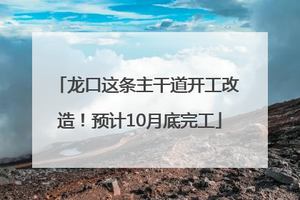 龙口这条主干道开工改造！预计10月底完工