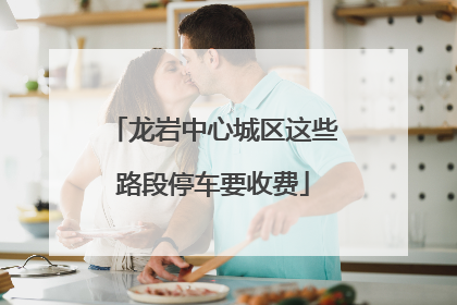 龙岩中心城区这些路段停车要收费