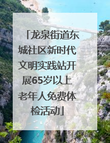 龙泉街道东城社区新时代文明实践站开展65岁以上老年人免费体检活动