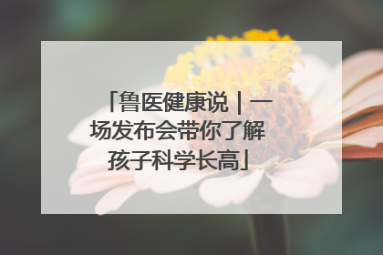 鲁医健康说｜一场发布会带你了解孩子科学长高