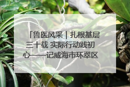 鲁医风采｜扎根基层三十载 实际行动践初心——记威海市环翠区鲸园社区卫生服务中心主任梁永江