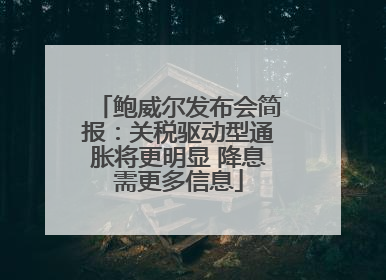 鲍威尔发布会简报：关税驱动型通胀将更明显 降息需更多信息