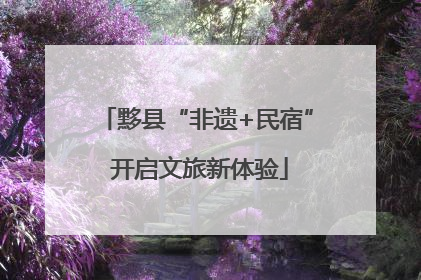 黟县“非遗+民宿” 开启文旅新体验