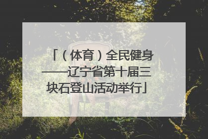 （体育）全民健身——辽宁省第十届三块石登山活动举行