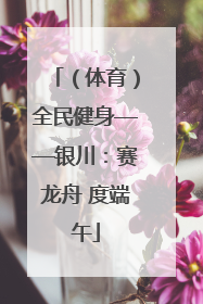 （体育）全民健身——银川：赛龙舟 度端午