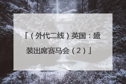 （外代二线）英国：盛装出席赛马会（2）
