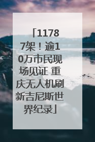 11787架！逾10万市民现场见证 重庆无人机刷新吉尼斯世界纪录