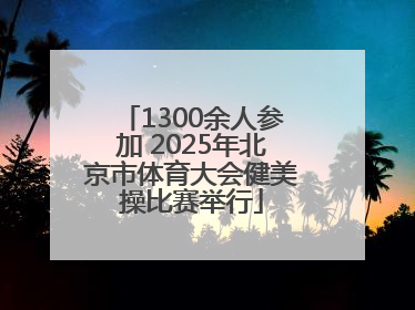 1300余人参加 2025年北京市体育大会健美操比赛举行