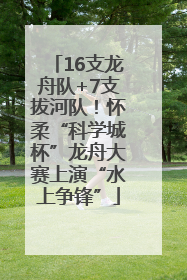 16支龙舟队+7支拔河队！怀柔“科学城杯”龙舟大赛上演“水上争锋”
