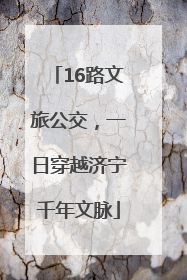 16路文旅公交，一日穿越济宁千年文脉