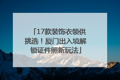 17款装饰衣领供挑选！厦门出入境解锁证件照新玩法