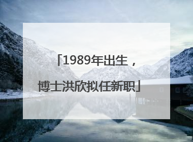 1989年出生，博士洪欣拟任新职
