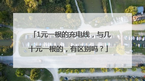 1元一根的充电线，与几十元一根的，有区别吗？
