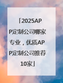 2025APP定制公司哪家专业，优质APP定制公司推荐10家