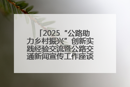 2025“公路助力乡村振兴”创新实践经验交流暨公路交通新闻宣传工作座谈会在十堰市举行