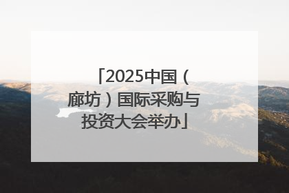 2025中国（廊坊）国际采购与投资大会举办