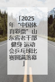 2025年“中国体育彩票”山东省老干部健身 运动会乒乓球比赛圆满落幕