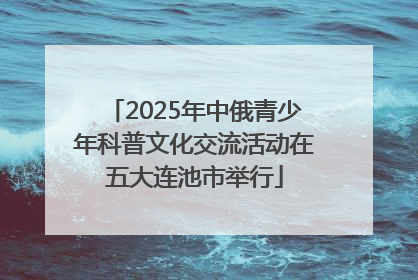 2025年中俄青少年科普文化交流活动在五大连池市举行