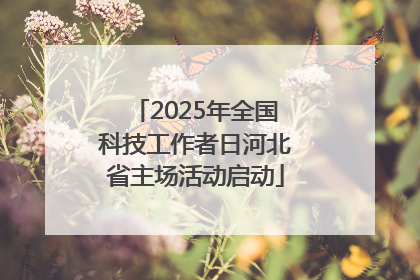 2025年全国科技工作者日河北省主场活动启动