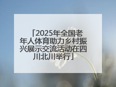 2025年全国老年人体育助力乡村振兴展示交流活动在四川北川举行
