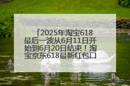 2025年淘宝618最后一波从6月11日开始到6月20日结束！淘宝京东618最新红包口令是：优惠礼包855