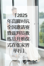 2025年高脚对抗全国邀请赛暨裁判员教练员开班仪式在张家界举行