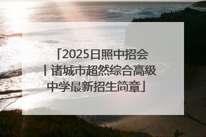 2025日照中招会丨诸城市超然综合高级中学最新招生简章