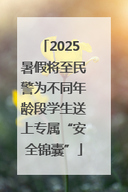 2025暑假将至民警为不同年龄段学生送上专属“安全锦囊”