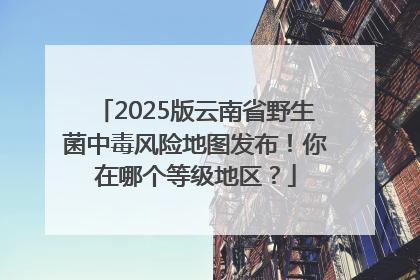 2025版云南省野生菌中毒风险地图发布！你在哪个等级地区？