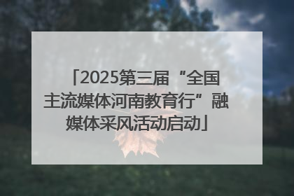 2025第三届“全国主流媒体河南教育行”融媒体采风活动启动