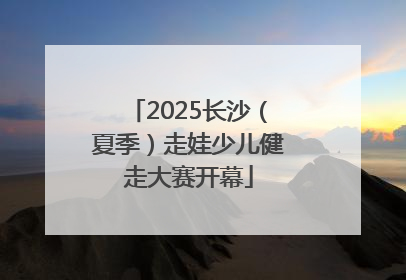 2025长沙（夏季）走娃少儿健走大赛开幕