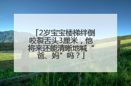 2岁宝宝楼梯绊倒咬裂舌头3厘米，他将来还能清晰地喊“爸、妈”吗？
