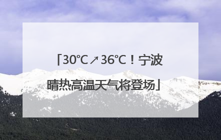 30℃↗36℃！宁波晴热高温天气将登场