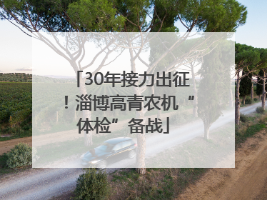 30年接力出征！淄博高青农机“体检”备战