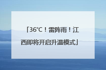 36℃！雷阵雨！江西即将开启升温模式