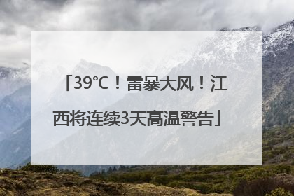 39℃！雷暴大风！江西将连续3天高温警告