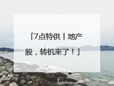 7点特供丨地产股，转机来了！