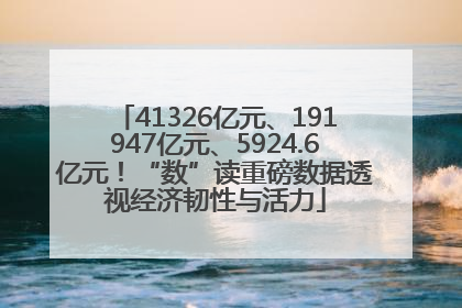 41326亿元、191947亿元、5924.6亿元！“数”读重磅数据透视经济韧性与活力