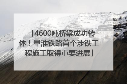 4600吨桥梁成功转体！阜淮铁路首个涉铁工程施工取得重要进展