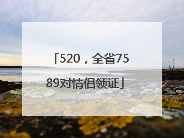 520，全省7589对情侣领证