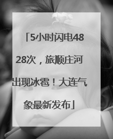5小时闪电4828次，旅顺庄河出现冰雹！大连气象最新发布