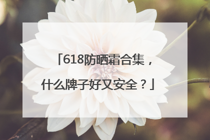 618防晒霜合集，什么牌子好又安全？