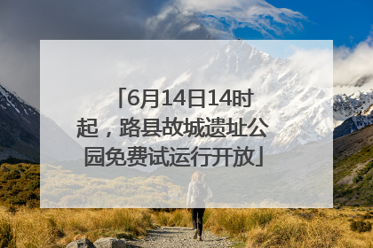 6月14日14时起，路县故城遗址公园免费试运行开放